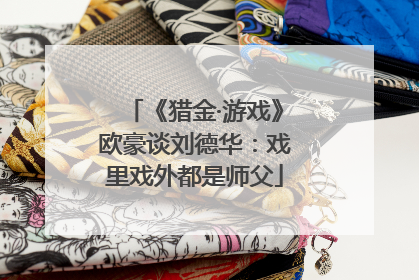 《猎金·游戏》欧豪谈刘德华：戏里戏外都是师父