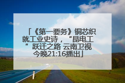 《第一要务》铜芯织就工业史诗，“昆电工”跃迁之路 云南卫视今晚21:16播出