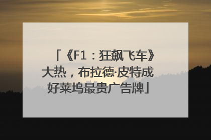《F1：狂飙飞车》大热，布拉德·皮特成好莱坞最贵广告牌