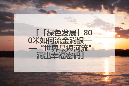 「绿色发展」800米如何流金淌银——“世界最短河流”淌出幸福密码