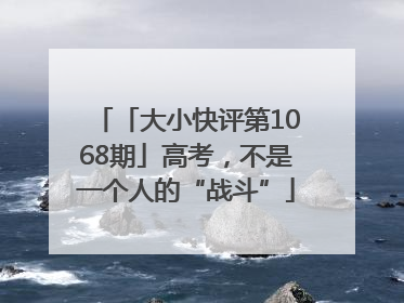 「大小快评第1068期」高考，不是一个人的“战斗”
