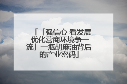 「强信心 看发展 优化营商环境争一流」一瓶胡麻油背后的产业密码