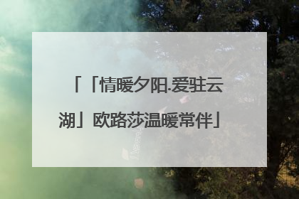 「情暖夕阳.爱驻云湖」欧路莎温暖常伴