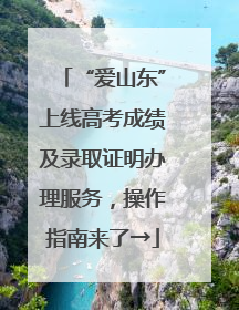 “爱山东”上线高考成绩及录取证明办理服务，操作指南来了→