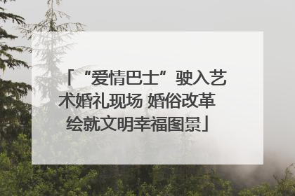 “爱情巴士”驶入艺术婚礼现场 婚俗改革绘就文明幸福图景