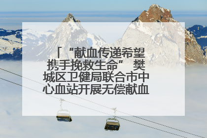“献血传递希望 携手挽救生命” 樊城区卫健局联合市中心血站开展无偿献血科普公益活动