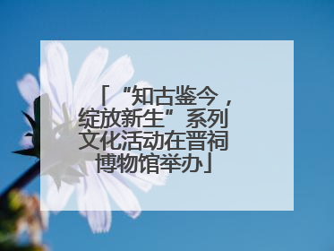 “知古鉴今，绽放新生”系列文化活动在晋祠博物馆举办