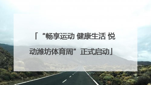 “畅享运动 健康生活 悦动潍坊体育周”正式启动