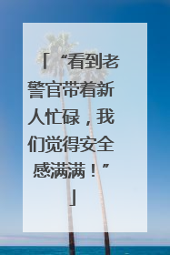 “看到老警官带着新人忙碌，我们觉得安全感满满！”