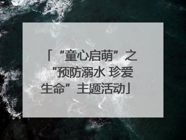 “童心启萌”之“预防溺水 珍爱生命”主题活动