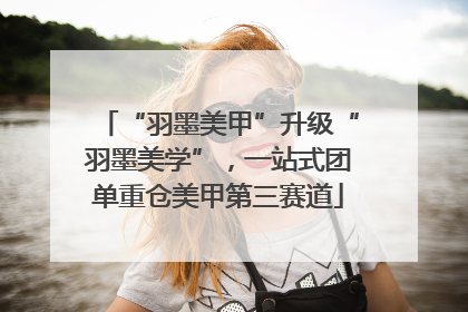 “羽墨美甲”升级“羽墨美学”，一站式团单重仓美甲第三赛道