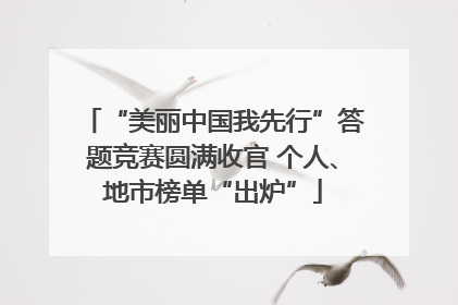“美丽中国我先行”答题竞赛圆满收官 个人、地市榜单“出炉”