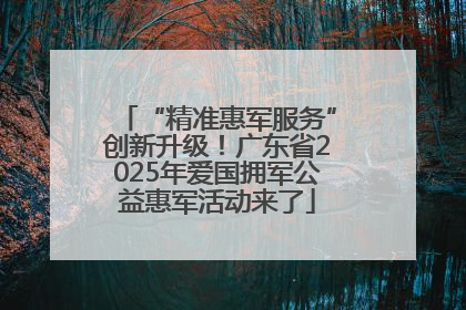 “精准惠军服务”创新升级！广东省2025年爱国拥军公益惠军活动来了