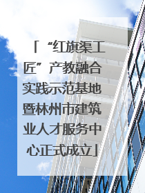 “红旗渠工匠”产教融合实践示范基地暨林州市建筑业人才服务中心正式成立
