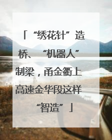 “绣花针”造桥、“机器人”制梁，甬金衢上高速金华段这样“智造”
