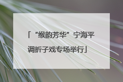 “缑韵芳华”宁海平调折子戏专场举行