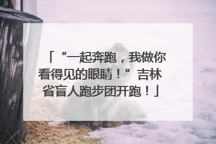 “一起奔跑，我做你看得见的眼睛！”吉林省盲人跑步团开跑！