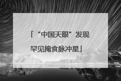“中国天眼”发现罕见掩食脉冲星