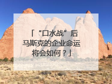 “口水战”后 马斯克的企业命运将会如何？