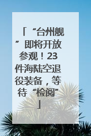 “台州舰”即将开放参观！23件海陆空退役装备，等待“检阅”