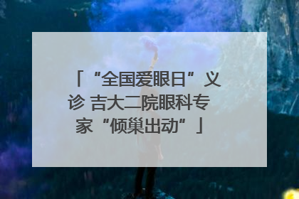 “全国爱眼日”义诊 吉大二院眼科专家“倾巢出动”