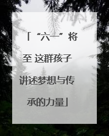 “六一”将至 这群孩子讲述梦想与传承的力量