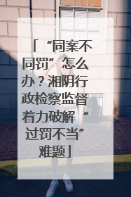 “同案不同罚”怎么办？湘阴行政检察监督着力破解“过罚不当”难题