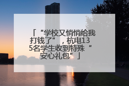 “学校又悄悄给我打钱了”，杭电135名学生收到特殊“安心礼包”