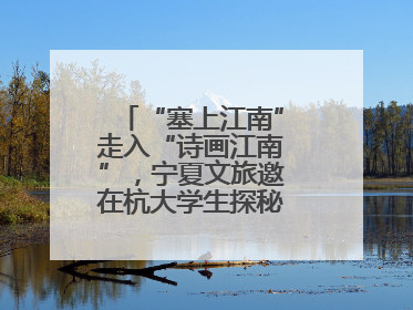 “塞上江南”走入“诗画江南”，宁夏文旅邀在杭大学生探秘“星星故乡”