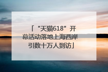 “天猫618”开幕活动落地上海西岸 引数十万人到访