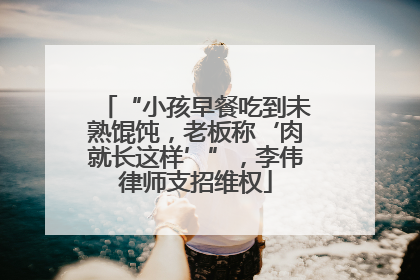 “小孩早餐吃到未熟馄饨，老板称‘肉就长这样’”，李伟律师支招维权