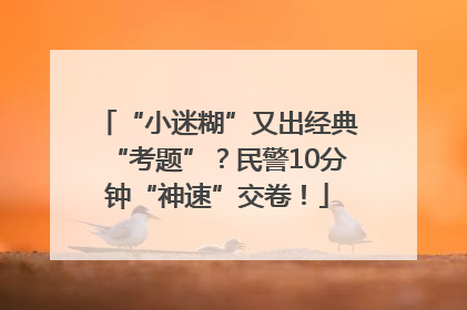 “小迷糊”又出经典“考题”？民警10分钟“神速”交卷！