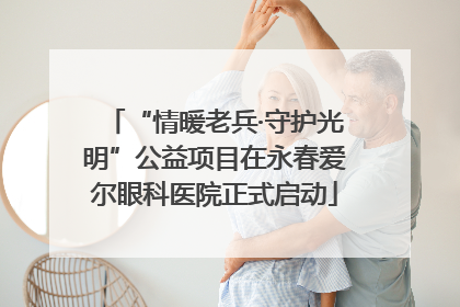 “情暖老兵·守护光明”公益项目在永春爱尔眼科医院正式启动