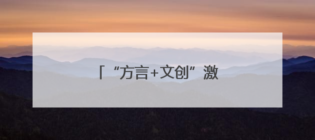 “方言+文创”激发文旅消费新动能