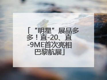 “明星”展品多多！直-20、直-9ME首次亮相巴黎航展