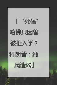 “死磕”哈佛只因曾被拒入学？特朗普：纯属造谣