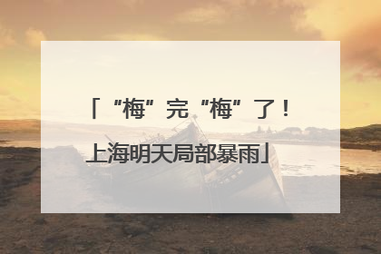 “梅”完“梅”了！上海明天局部暴雨