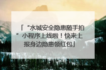 “水城安全隐患随手拍”小程序上线啦！快来上报身边隐患领红包