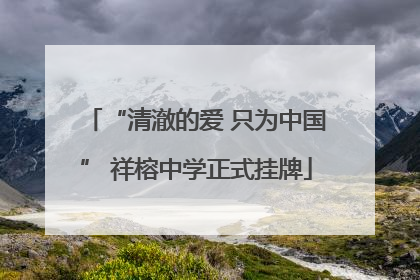 “清澈的爱 只为中国” 祥榕中学正式挂牌