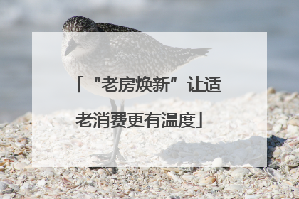 “老房焕新”让适老消费更有温度