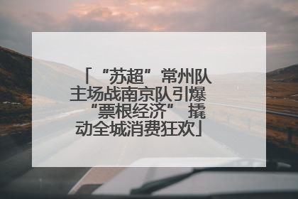 “苏超”常州队主场战南京队引爆“票根经济” 撬动全城消费狂欢