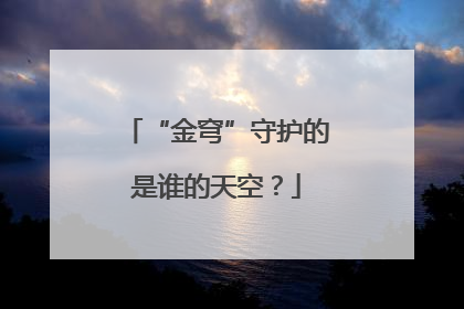 “金穹”守护的是谁的天空？