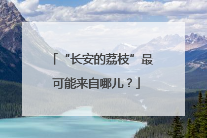 “长安的荔枝”最可能来自哪儿？