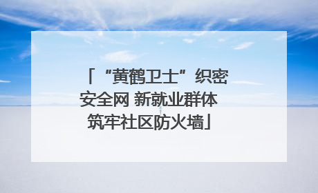 “黄鹤卫士”织密安全网 新就业群体筑牢社区防火墙