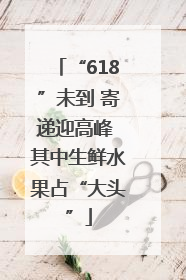 “618”未到 寄递迎高峰 其中生鲜水果占“大头”