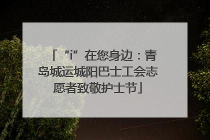 “i”在您身边：青岛城运城阳巴士工会志愿者致敬护士节