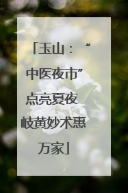 玉山：“中医夜市”点亮夏夜 岐黄妙术惠万家