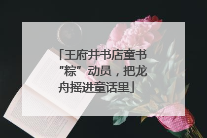 王府井书店童书“粽”动员，把龙舟摇进童话里