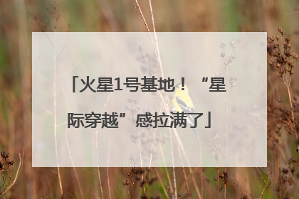 火星1号基地！“星际穿越”感拉满了