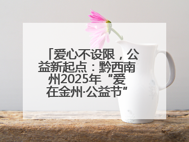爱心不设限，公益新起点：黔西南州2025年“爱在金州·公益节”互联网募捐活动正式启动